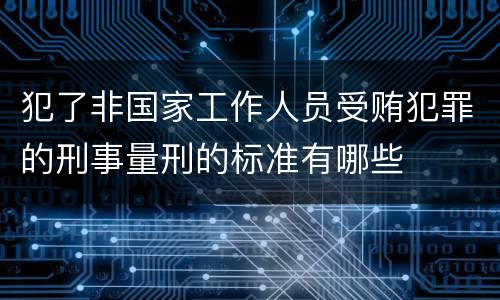犯了非国家工作人员受贿犯罪的刑事量刑的标准有哪些