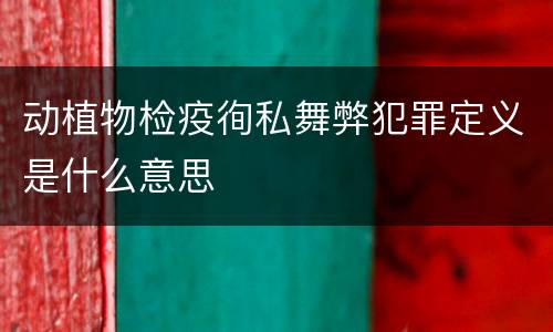 动植物检疫徇私舞弊犯罪定义是什么意思