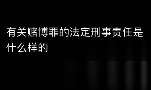 有关赌博罪的法定刑事责任是什么样的