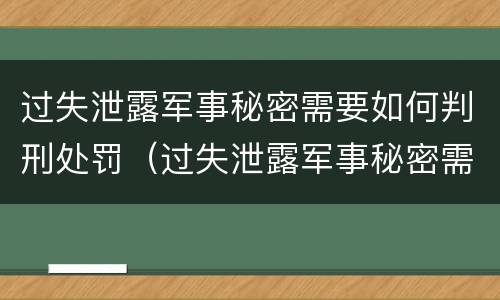 过失泄露军事秘密需要如何判刑处罚（过失泄露军事秘密需要如何判刑处罚）