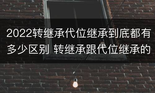 2022转继承代位继承到底都有多少区别 转继承跟代位继承的区别