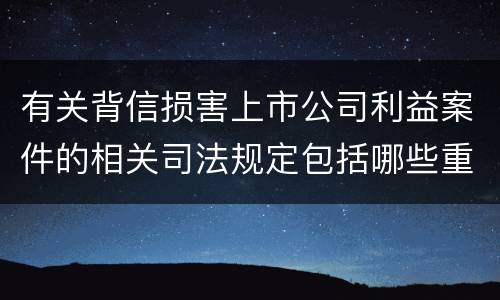有关背信损害上市公司利益案件的相关司法规定包括哪些重要内容