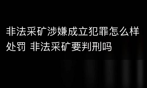 非法采矿涉嫌成立犯罪怎么样处罚 非法采矿要判刑吗
