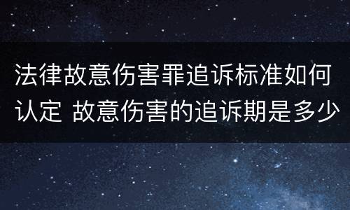 法律故意伤害罪追诉标准如何认定 故意伤害的追诉期是多少年