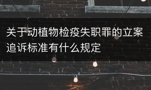 关于动植物检疫失职罪的立案追诉标准有什么规定