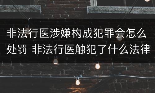 非法行医涉嫌构成犯罪会怎么处罚 非法行医触犯了什么法律