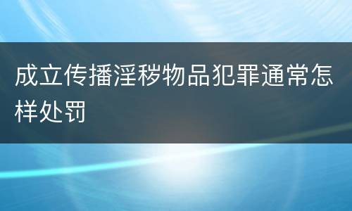 成立传播淫秽物品犯罪通常怎样处罚