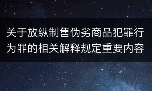 关于放纵制售伪劣商品犯罪行为罪的相关解释规定重要内容包括什么