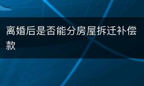 离婚后是否能分房屋拆迁补偿款