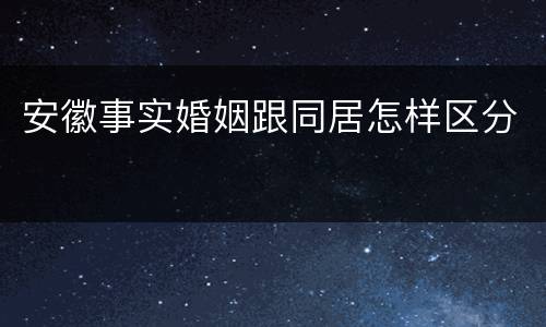 安徽事实婚姻跟同居怎样区分