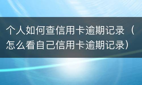 个人如何查信用卡逾期记录（怎么看自己信用卡逾期记录）