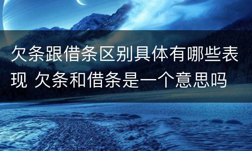 欠条跟借条区别具体有哪些表现 欠条和借条是一个意思吗