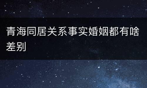 青海同居关系事实婚姻都有啥差别