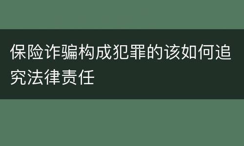 保险诈骗构成犯罪的该如何追究法律责任