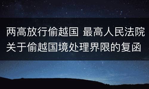 两高放行偷越国 最高人民法院关于偷越国境处理界限的复函
