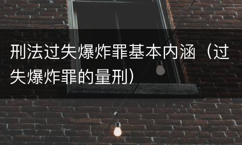 刑法过失爆炸罪基本内涵（过失爆炸罪的量刑）