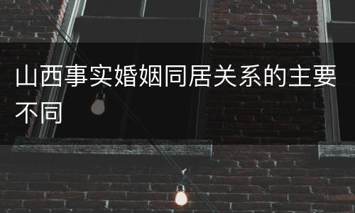 山西事实婚姻同居关系的主要不同