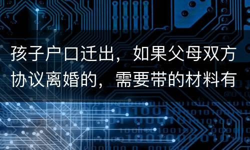 孩子户口迁出，如果父母双方协议离婚的，需要带的材料有哪些