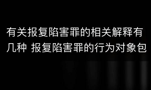 有关报复陷害罪的相关解释有几种 报复陷害罪的行为对象包括哪些人?