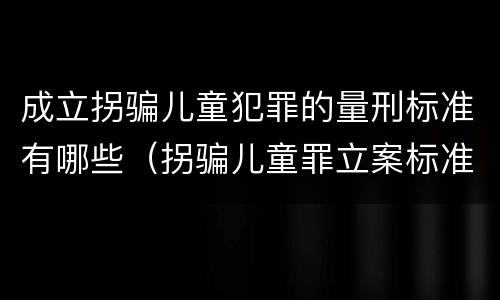 成立拐骗儿童犯罪的量刑标准有哪些（拐骗儿童罪立案标准）