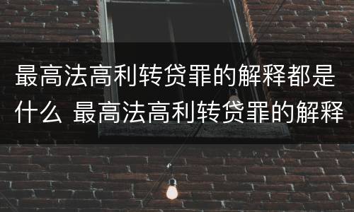 最高法高利转贷罪的解释都是什么 最高法高利转贷罪的解释都是什么规定