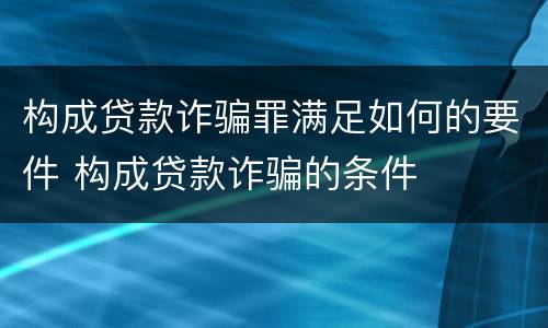 构成贷款诈骗罪满足如何的要件 构成贷款诈骗的条件