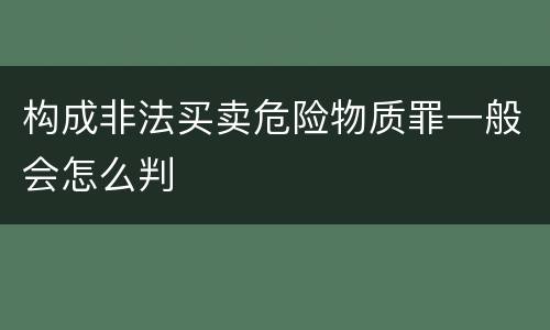 构成非法买卖危险物质罪一般会怎么判