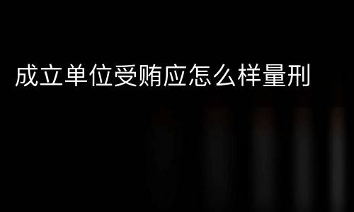 成立单位受贿应怎么样量刑