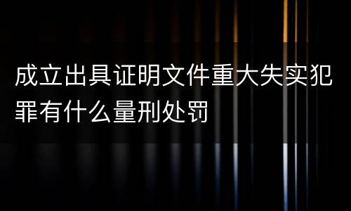 成立出具证明文件重大失实犯罪有什么量刑处罚