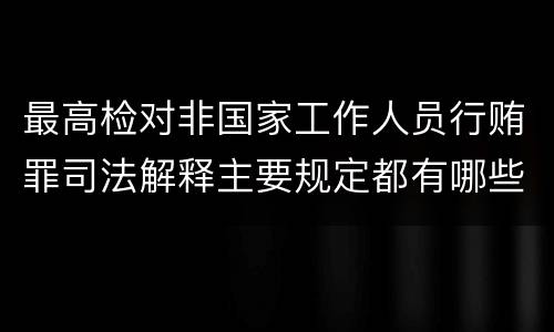 最高检对非国家工作人员行贿罪司法解释主要规定都有哪些