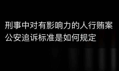 刑事中对有影响力的人行贿案公安追诉标准是如何规定