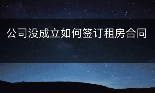 公司没成立如何签订租房合同