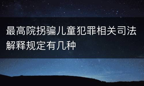 最高院拐骗儿童犯罪相关司法解释规定有几种