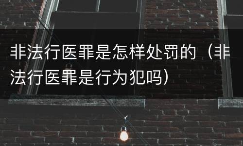 非法行医罪是怎样处罚的（非法行医罪是行为犯吗）