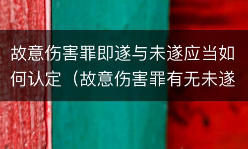 故意伤害罪即遂与未遂应当如何认定（故意伤害罪有无未遂,如何认定）