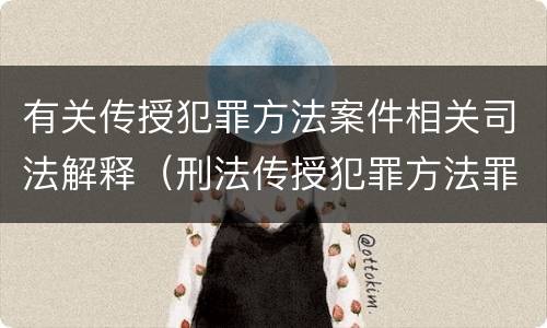 有关传授犯罪方法案件相关司法解释（刑法传授犯罪方法罪）
