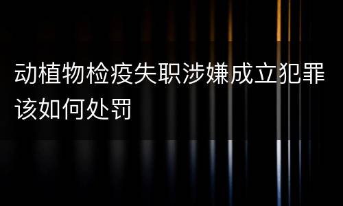 动植物检疫失职涉嫌成立犯罪该如何处罚