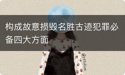 构成故意损毁名胜古迹犯罪必备四大方面