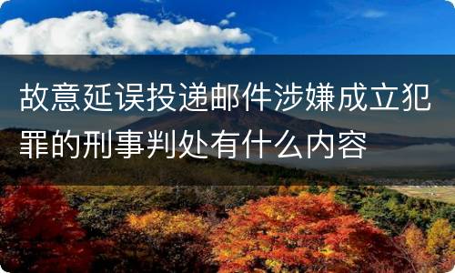 故意延误投递邮件涉嫌成立犯罪的刑事判处有什么内容
