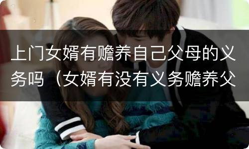 上门女婿有赡养自己父母的义务吗（女婿有没有义务赡养父母）