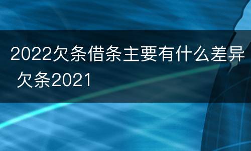 2022欠条借条主要有什么差异 欠条2021