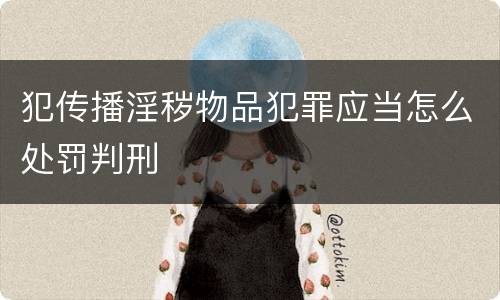 犯传播淫秽物品犯罪应当怎么处罚判刑