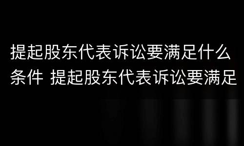 提起股东代表诉讼要满足什么条件 提起股东代表诉讼要满足什么条件才能立案