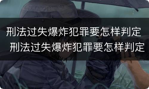 刑法过失爆炸犯罪要怎样判定 刑法过失爆炸犯罪要怎样判定罪名