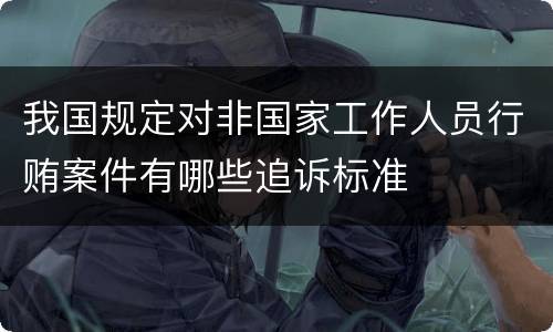 我国规定对非国家工作人员行贿案件有哪些追诉标准