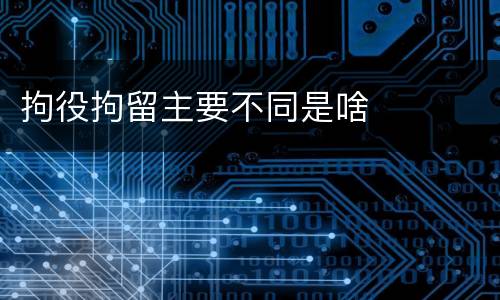 拘役拘留主要不同是啥