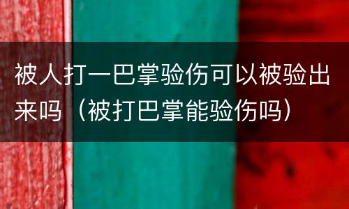 被人打一巴掌验伤可以被验出来吗（被打巴掌能验伤吗）