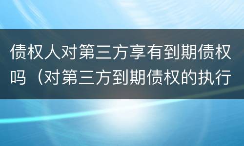 债权人对第三方享有到期债权吗（对第三方到期债权的执行）