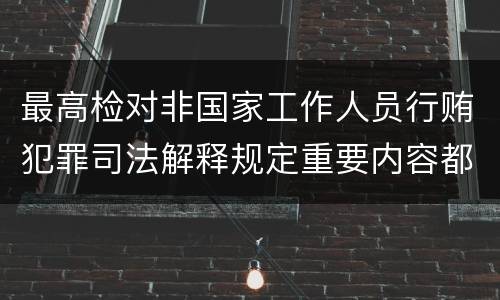 最高检对非国家工作人员行贿犯罪司法解释规定重要内容都有哪些