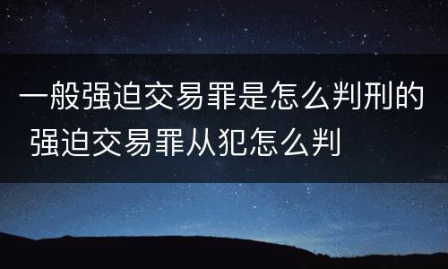 一般强迫交易罪是怎么判刑的 强迫交易罪从犯怎么判